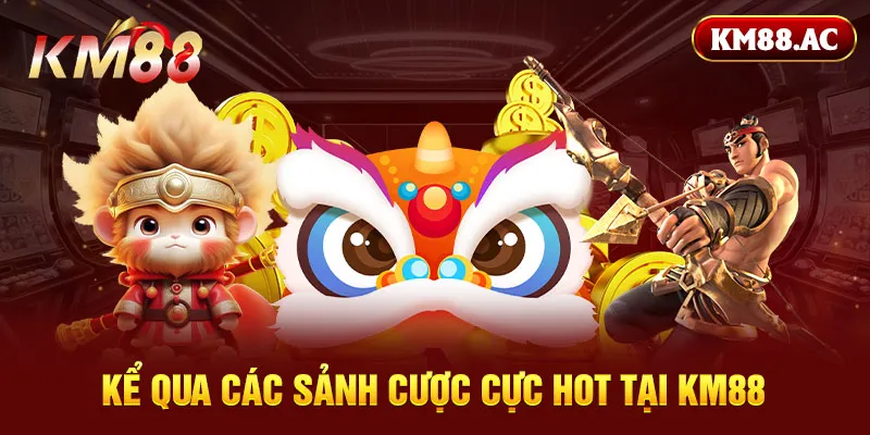 Kể qua các sảnh cược cực hot tại KM88