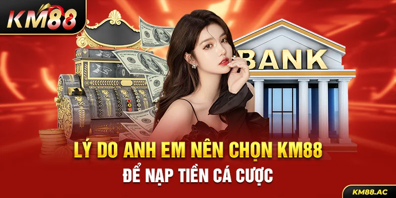 Lý do anh em nên chọn KM88 để nạp tiền cá cược