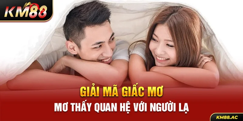 Giải mã giấc mơ thấy quan hệ với người lạ