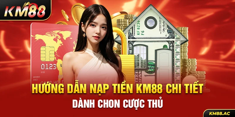 Hướng dẫn nạp tiền KM88 chi tiết dành chon cược thủ