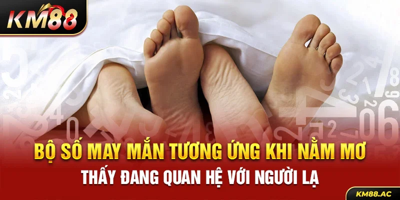 Bộ số may mắn tương ứng khi nằm mơ thấy đang quan hệ với người lạ