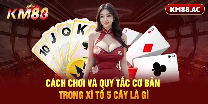 Cách chơi và quy tắc cơ bản trong xì tố 5 cây là gì