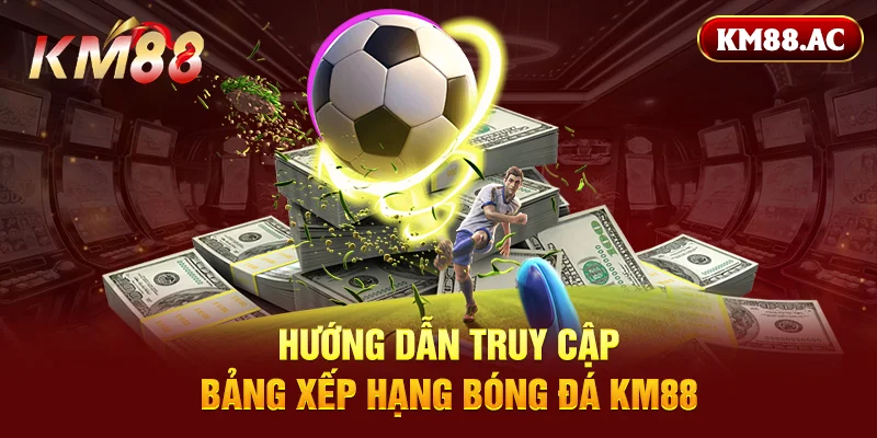 Hướng dẫn truy cập bảng xếp hạng bóng đá KM88