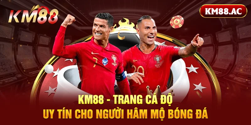 KM88 – trang cá độ uy tín cho người hâm mộ bóng đá