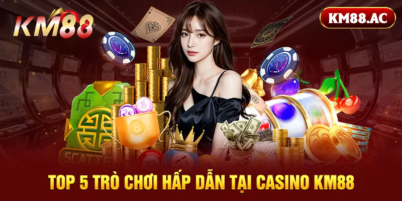 Top 5 trò chơi hấp dẫn tại casino KM88