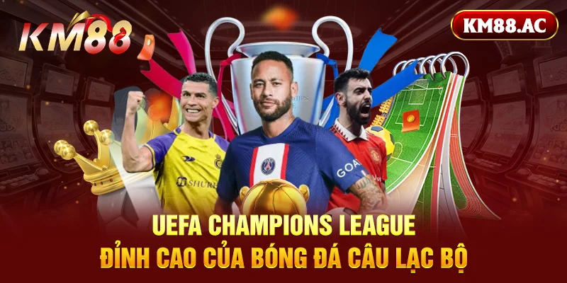 UEFA Champions League đỉnh cao của bóng đá câu lạc bộ