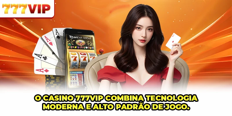 O Casino 777VIP combina tecnologia moderna e alto padrão de jogo