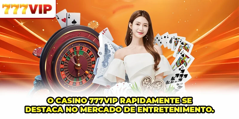 Casino 777VIP rapidamente se destaca no mercado de entretenimento
