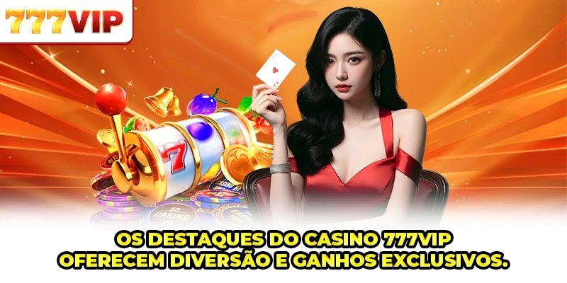 Os destaques do Casino 777VIP oferecem diversão e ganhos exclusivos